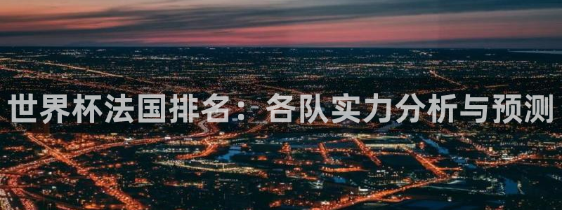 世界杯欧洲预选赛赛程：世界杯法国排名：各队实力分析与预测