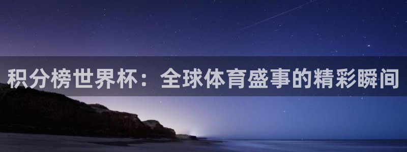 2026年世界杯直播平台：积分榜世界杯：全球体育盛事的精彩瞬间